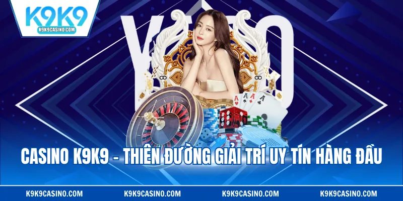 Casino K9K9 - Thiên đường giải trí uy tín hàng đầu