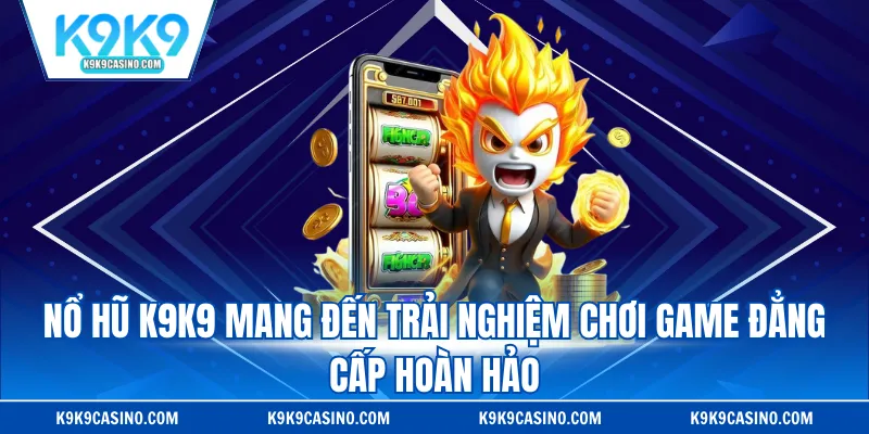 Nổ hũ K9K9 chơi game đẳng cấp hoàn hảo