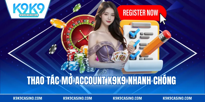 Thao tác mở account K9K9 nhanh chóng