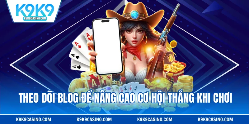 Theo dõi blog để nâng cao cơ hội thắng khi chơi